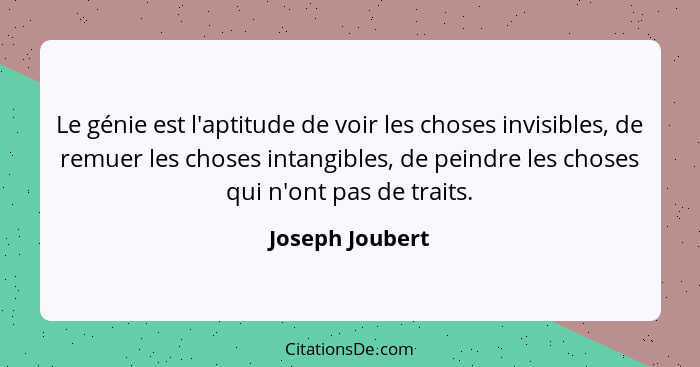 Le génie est l'aptitude de voir les choses invisibles, de remuer les choses intangibles, de peindre les choses qui n'ont pas de trait... - Joseph Joubert