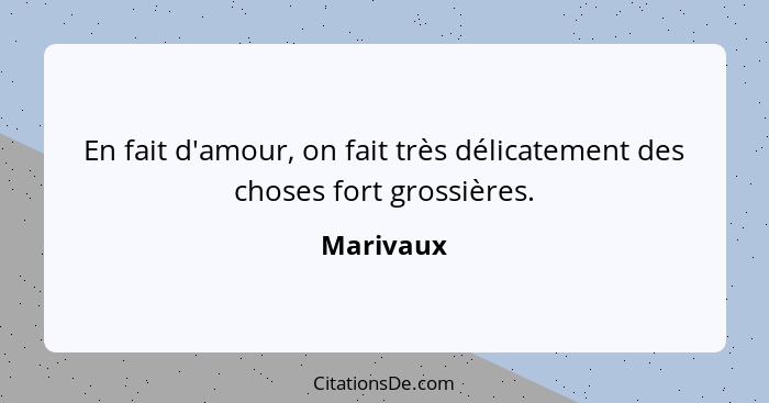 En fait d'amour, on fait très délicatement des choses fort grossières.... - Marivaux