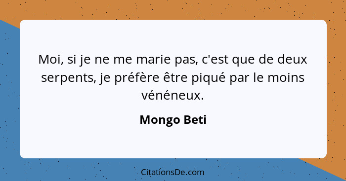 Moi, si je ne me marie pas, c'est que de deux serpents, je préfère être piqué par le moins vénéneux.... - Mongo Beti