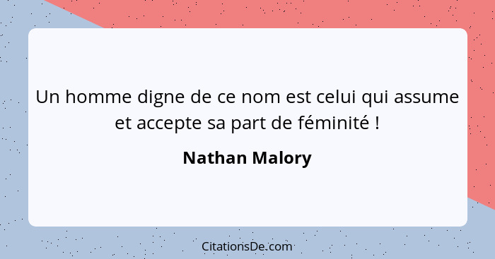 Un homme digne de ce nom est celui qui assume et accepte sa part de féminité !... - Nathan Malory