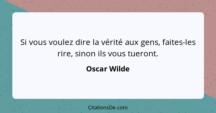 Si vous voulez dire la vérité aux gens, faites-les rire, sinon ils vous tueront.... - Oscar Wilde