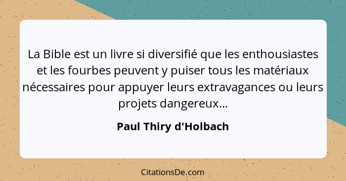 La Bible est un livre si diversifié que les enthousiastes et les fourbes peuvent y puiser tous les matériaux nécessaires po... - Paul Thiry d'Holbach