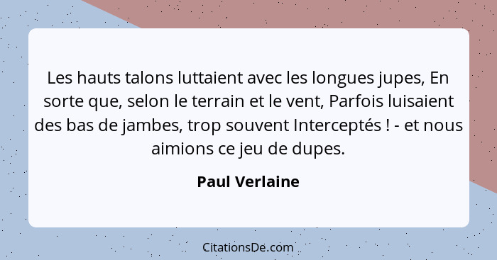 Les hauts talons luttaient avec les longues jupes, En sorte que, selon le terrain et le vent, Parfois luisaient des bas de jambes, tro... - Paul Verlaine