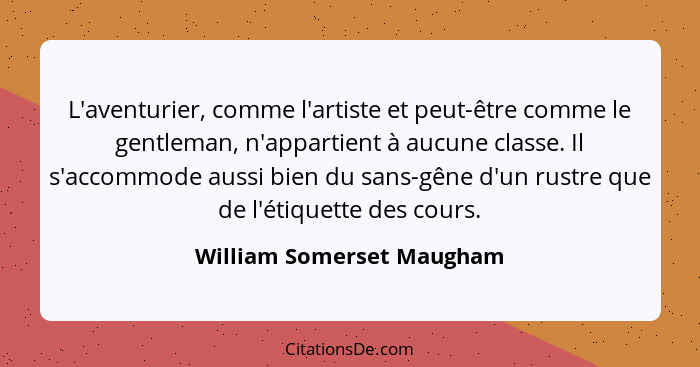 L'aventurier, comme l'artiste et peut-être comme le gentleman, n'appartient à aucune classe. Il s'accommode aussi bien du s... - William Somerset Maugham