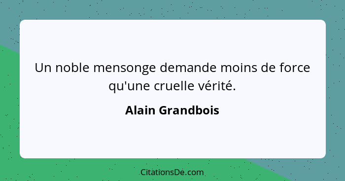 Un noble mensonge demande moins de force qu'une cruelle vérité.... - Alain Grandbois