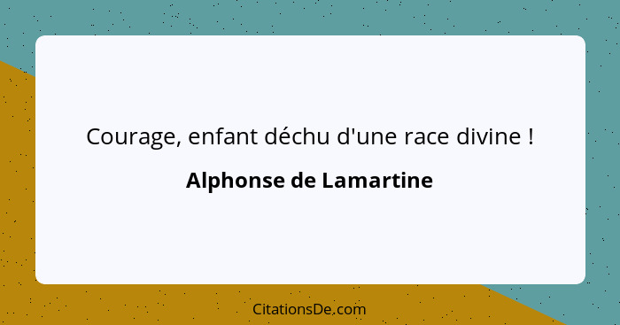 Courage, enfant déchu d'une race divine !... - Alphonse de Lamartine