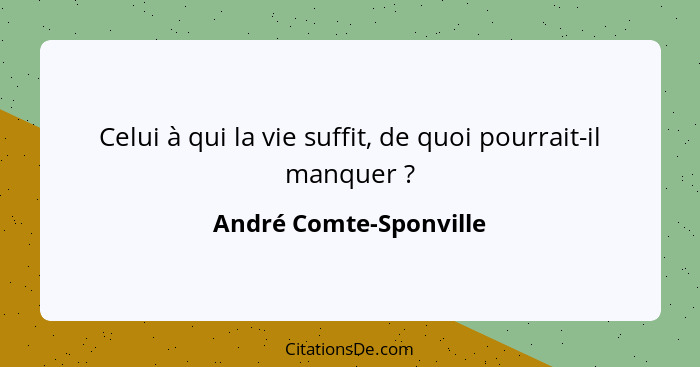 Celui à qui la vie suffit, de quoi pourrait-il manquer ?... - André Comte-Sponville