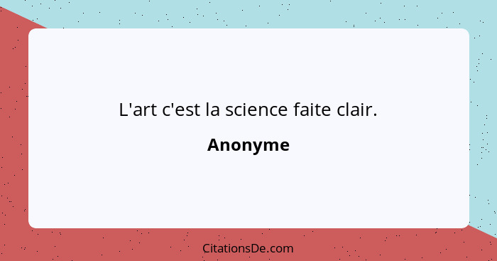 L'art c'est la science faite clair.... - Anonyme