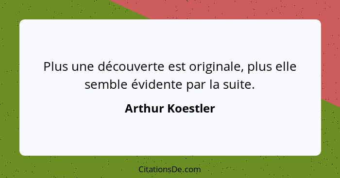 Plus une découverte est originale, plus elle semble évidente par la suite.... - Arthur Koestler