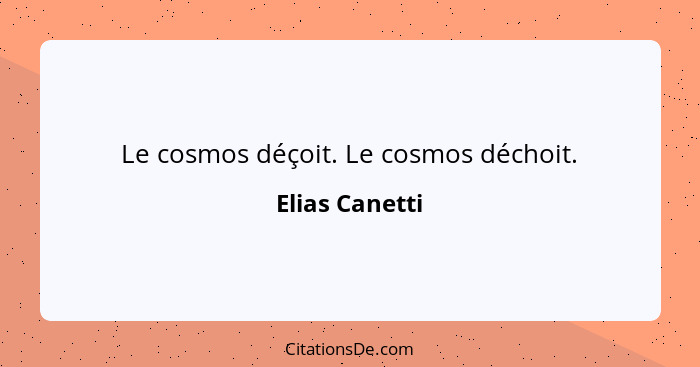 Le cosmos déçoit. Le cosmos déchoit.... - Elias Canetti