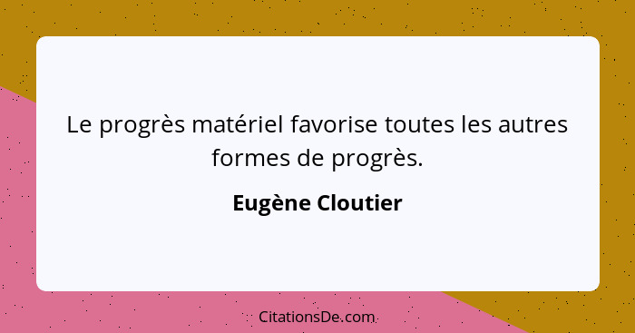 Le progrès matériel favorise toutes les autres formes de progrès.... - Eugène Cloutier
