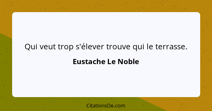 Qui veut trop s'élever trouve qui le terrasse.... - Eustache Le Noble