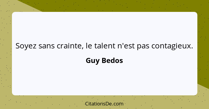 Soyez sans crainte, le talent n'est pas contagieux.... - Guy Bedos