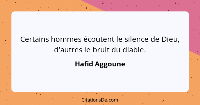 Certains hommes écoutent le silence de Dieu, d'autres le bruit du diable.... - Hafid Aggoune