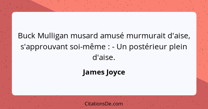 Buck Mulligan musard amusé murmurait d'aise, s'approuvant soi-même : - Un postérieur plein d'aise.... - James Joyce