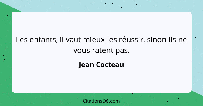 Les enfants, il vaut mieux les réussir, sinon ils ne vous ratent pas.... - Jean Cocteau