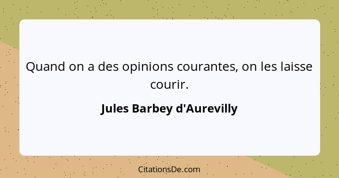 Quand on a des opinions courantes, on les laisse courir.... - Jules Barbey d'Aurevilly