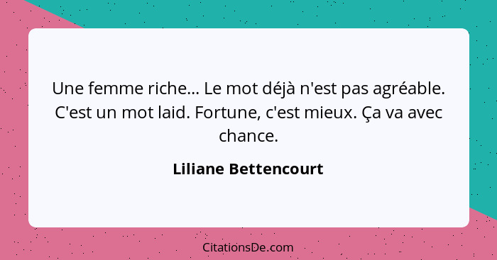 Une femme riche... Le mot déjà n'est pas agréable. C'est un mot laid. Fortune, c'est mieux. Ça va avec chance.... - Liliane Bettencourt