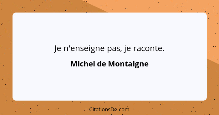 Je n'enseigne pas, je raconte.... - Michel de Montaigne