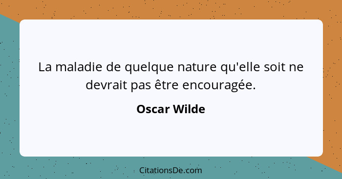 La maladie de quelque nature qu'elle soit ne devrait pas être encouragée.... - Oscar Wilde