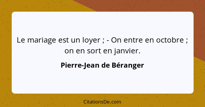 Le mariage est un loyer ; - On entre en octobre ; on en sort en janvier.... - Pierre-Jean de Béranger