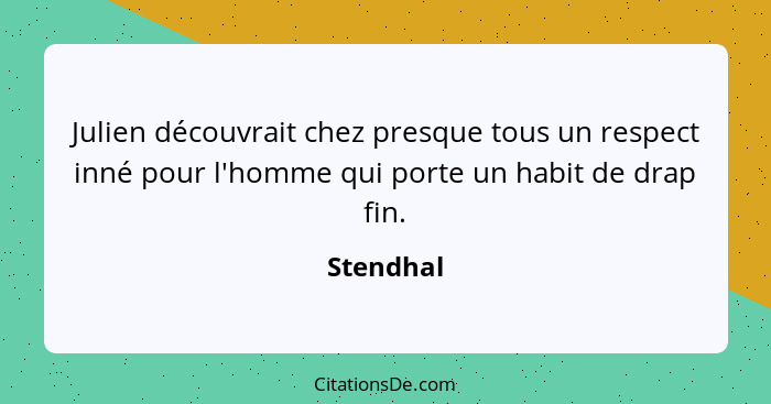 Julien découvrait chez presque tous un respect inné pour l'homme qui porte un habit de drap fin.... - Stendhal