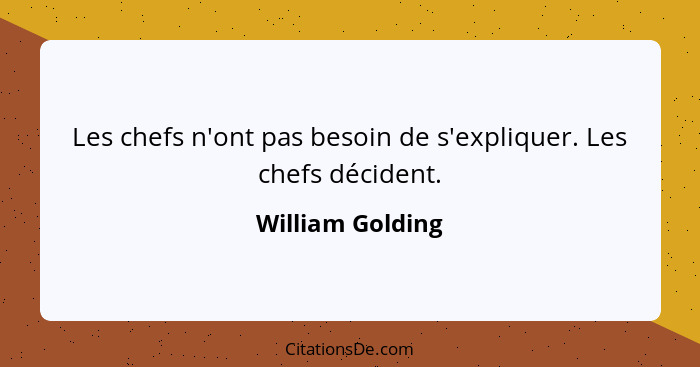 Les chefs n'ont pas besoin de s'expliquer. Les chefs décident.... - William Golding