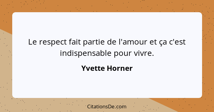 Le respect fait partie de l'amour et ça c'est indispensable pour vivre.... - Yvette Horner