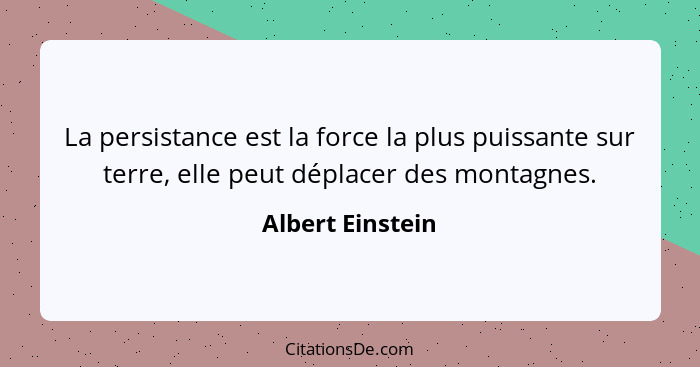 La persistance est la force la plus puissante sur terre, elle peut déplacer des montagnes.... - Albert Einstein