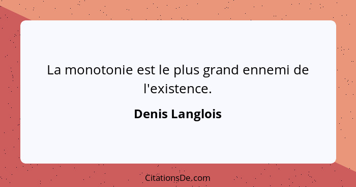 La monotonie est le plus grand ennemi de l'existence.... - Denis Langlois