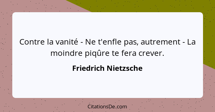 Contre la vanité - Ne t'enfle pas, autrement - La moindre piqûre te fera crever.... - Friedrich Nietzsche