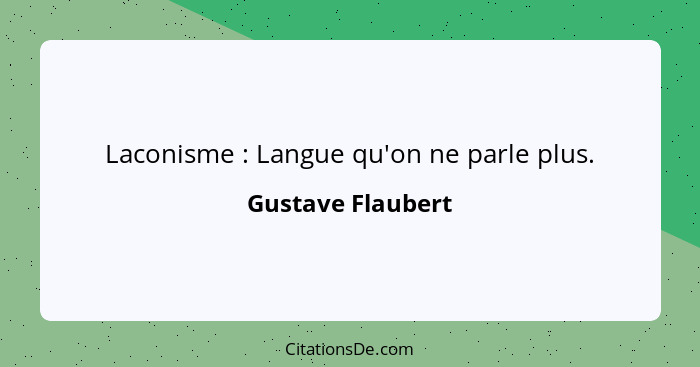 Laconisme : Langue qu'on ne parle plus.... - Gustave Flaubert