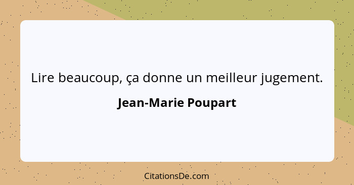 Lire beaucoup, ça donne un meilleur jugement.... - Jean-Marie Poupart