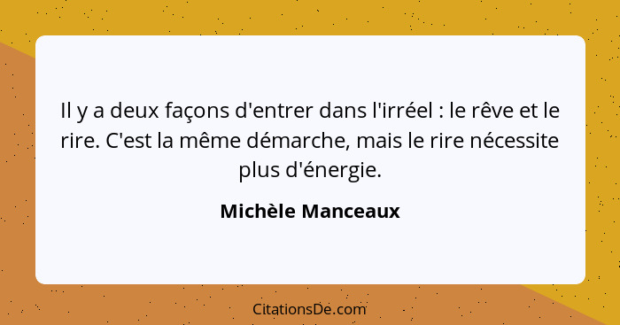 Il y a deux façons d'entrer dans l'irréel : le rêve et le rire. C'est la même démarche, mais le rire nécessite plus d'énergie.... - Michèle Manceaux