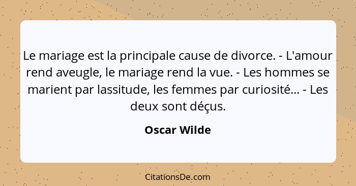 Le mariage est la principale cause de divorce. - L'amour rend aveugle, le mariage rend la vue. - Les hommes se marient par lassitude, le... - Oscar Wilde