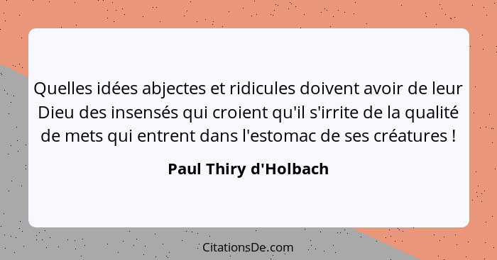 Quelles idées abjectes et ridicules doivent avoir de leur Dieu des insensés qui croient qu'il s'irrite de la qualité de met... - Paul Thiry d'Holbach