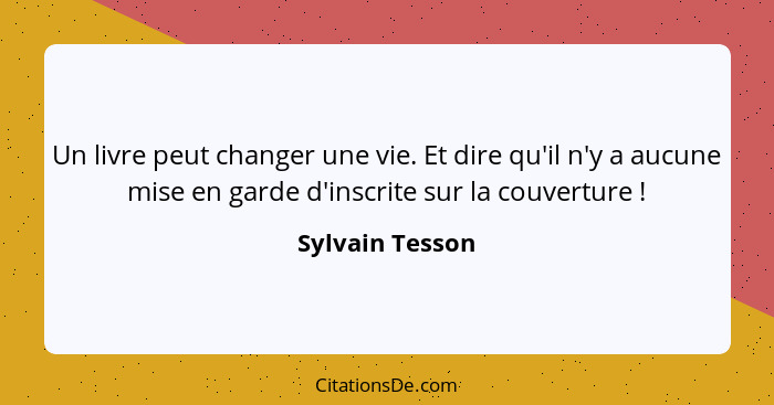 Un livre peut changer une vie. Et dire qu'il n'y a aucune mise en garde d'inscrite sur la couverture !... - Sylvain Tesson