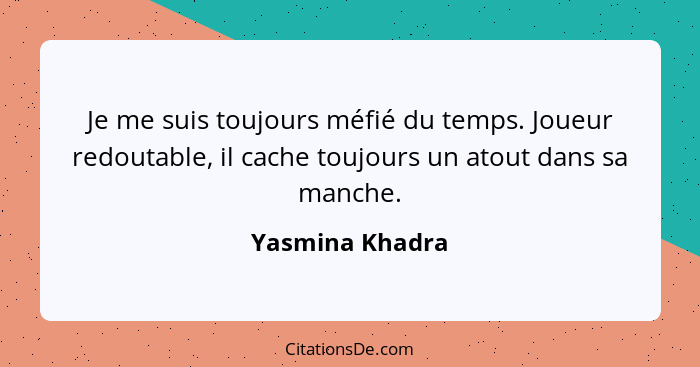 Je me suis toujours méfié du temps. Joueur redoutable, il cache toujours un atout dans sa manche.... - Yasmina Khadra