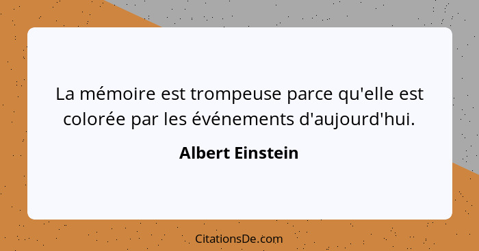 La mémoire est trompeuse parce qu'elle est colorée par les événements d'aujourd'hui.... - Albert Einstein