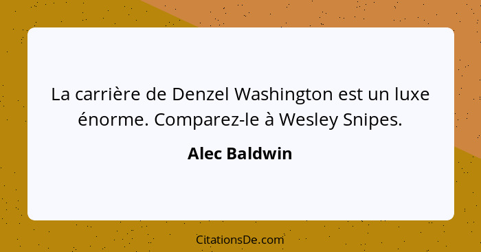 La carrière de Denzel Washington est un luxe énorme. Comparez-le à Wesley Snipes.... - Alec Baldwin