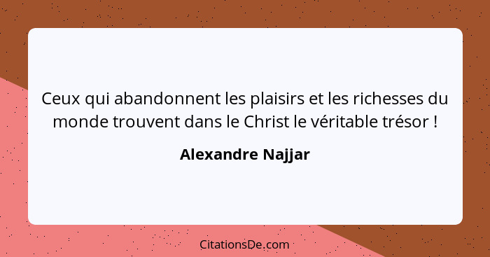 Ceux qui abandonnent les plaisirs et les richesses du monde trouvent dans le Christ le véritable trésor !... - Alexandre Najjar