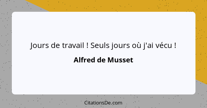 Jours de travail ! Seuls jours où j'ai vécu !... - Alfred de Musset