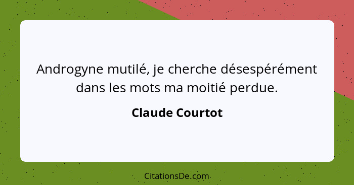 Androgyne mutilé, je cherche désespérément dans les mots ma moitié perdue.... - Claude Courtot