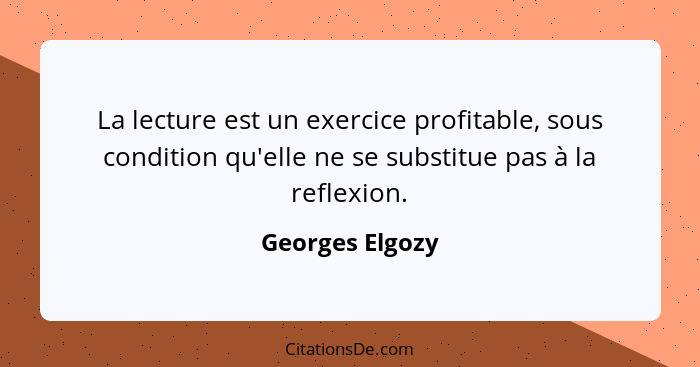 La lecture est un exercice profitable, sous condition qu'elle ne se substitue pas à la reflexion.... - Georges Elgozy