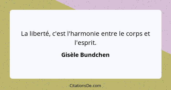 La liberté, c'est l'harmonie entre le corps et l'esprit.... - Gisèle Bundchen