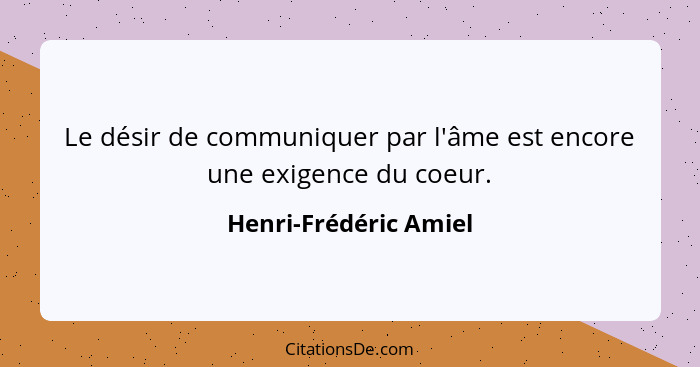 Le désir de communiquer par l'âme est encore une exigence du coeur.... - Henri-Frédéric Amiel