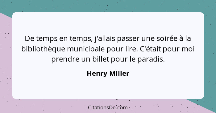 De temps en temps, j'allais passer une soirée à la bibliothèque municipale pour lire. C'était pour moi prendre un billet pour le paradi... - Henry Miller