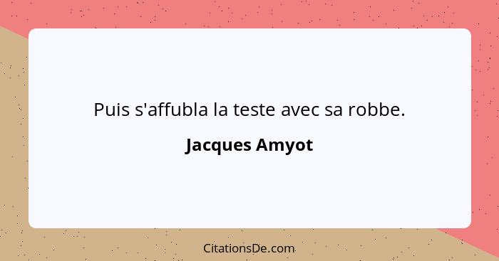 Puis s'affubla la teste avec sa robbe.... - Jacques Amyot