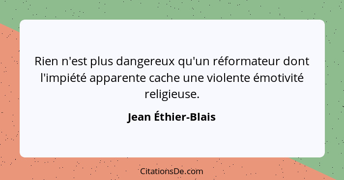 Rien n'est plus dangereux qu'un réformateur dont l'impiété apparente cache une violente émotivité religieuse.... - Jean Éthier-Blais