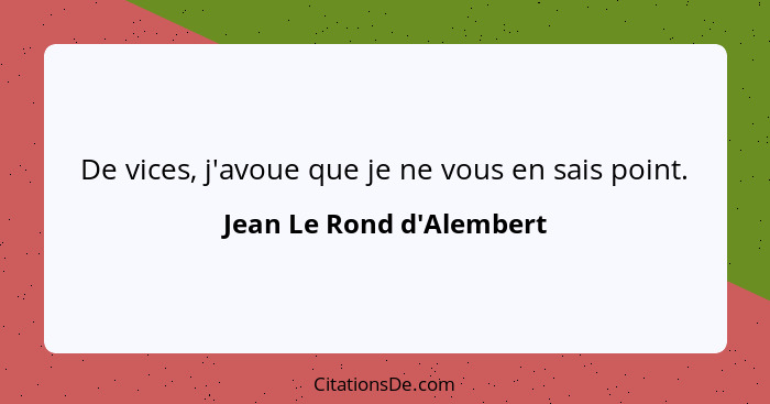 De vices, j'avoue que je ne vous en sais point.... - Jean Le Rond d'Alembert